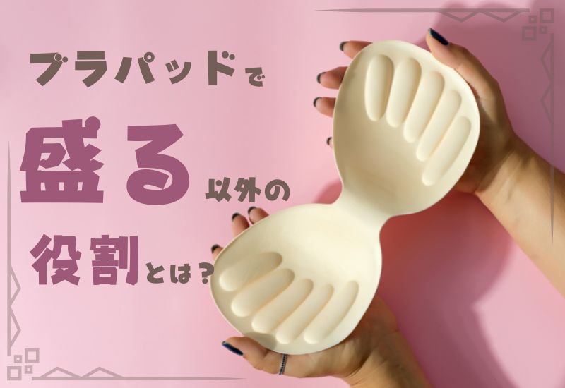 ブラパッドで盛る以外の役割とは?胸パッドの使い方や種類を解説